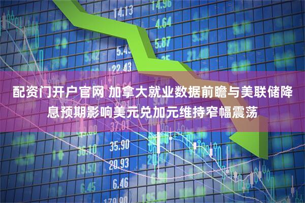 配资门开户官网 加拿大就业数据前瞻与美联储降息预期影响美元兑加元维持窄幅震荡
