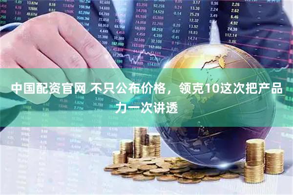 中国配资官网 不只公布价格，领克10这次把产品力一次讲透